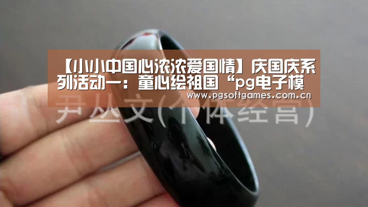 【小小中国心浓浓爱国情】庆国庆系列活动一：童心绘祖国“pg电子模拟器手机版”