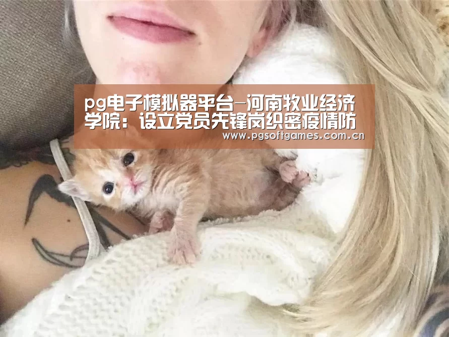 pg电子模拟器平台-河南牧业经济学院:设立党员先锋岗织密疫情防控网